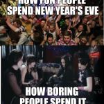 Yolo | HOW FUN PEOPLE SPEND NEW YEAR'S EVE; HOW BORING PEOPLE SPEND IT | image tagged in fun clubbers vs boring goths,memes,yolo,new years eve | made w/ Imgflip meme maker