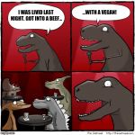 t Rex stand up | ...WITH A VEGAN! I WAS LIVID LAST NIGHT. GOT INTO A BEEF... | image tagged in t rex stand up | made w/ Imgflip meme maker