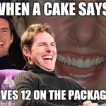 Tom Cruise laugh | WHEN A CAKE SAYS; SERVES 12 ON THE PACKAGING | image tagged in tom cruise laugh | made w/ Imgflip meme maker