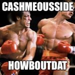 rocky iv | CASHMEOUSSIDE; HOWBOUTDAT | image tagged in rocky iv | made w/ Imgflip meme maker