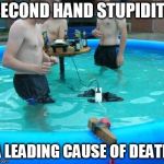 Time to add some chlorine to the gene pool. | SECOND HAND STUPIDITY; A LEADING CAUSE OF DEATH | image tagged in if you're gonna be stupid | made w/ Imgflip meme maker