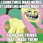 Just to have a little fun! | I SOMETIMES MAKE MEMES THAT LOOK LIKE NOOBS MADE THEM; SO NO ONE THINKS THAT I MADE THEM! | image tagged in fluttertroll,memes,xanderbrony,imgflip,noobs | made w/ Imgflip meme maker