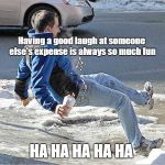 Winter Fun | Having a good laugh at someone else's expense is always so much fun; HA HA HA HA HA | image tagged in go with the fall,winter,oops,hilarious memes | made w/ Imgflip meme maker
