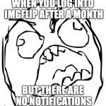 Raging Troll Face | WHEN YOU LOG INTO IMGFLIP AFTER A MONTH; BUT THERE ARE NO NOTIFICATIONS | image tagged in raging troll face | made w/ Imgflip meme maker