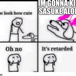 aw look how cute | IM GONNA KILL SASUKE ALONE | image tagged in aw look how cute | made w/ Imgflip meme maker