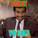 tom haverford | TREAT; YO SELF | image tagged in tom haverford | made w/ Imgflip meme maker