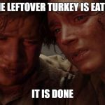 we made it, it's done | THE LEFTOVER TURKEY IS EATEN; IT IS DONE | image tagged in we made it it's done | made w/ Imgflip meme maker