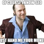 sleazy sales guy | OF COURSE I KNOW SEO; JUST HAND ME YOUR MONEY | image tagged in sleazy sales guy | made w/ Imgflip meme maker