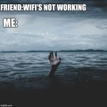 Wifi is not working | FRIEND:WIFI'S NOT WORKING; ME: | image tagged in hopeless despair,wifi,despair,hopeless | made w/ Imgflip meme maker