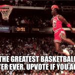 Michael Jordan | THE GREATEST BASKETBALL PLAYER EVER. UPVOTE IF YOU AGREE. | image tagged in jordan flys,like mike,air nike,nba,chicago bulls,dunk | made w/ Imgflip meme maker