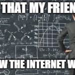 over complicated explanation  | AND THAT MY FRIENDS... IS HOW THE INTERNET WORKS | image tagged in over complicated explanation | made w/ Imgflip meme maker