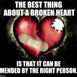Broken heart | THE BEST THING ABOUT A BROKEN HEART IS THAT IT CAN BE MENDED BY THE RIGHT PERSON. | image tagged in broken heart | made w/ Imgflip meme maker