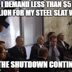 Hostages | I DEMAND LESS THAN $5 BILLION FOR MY STEEL SLAT WALL; OR THE SHUTDOWN CONTINUES | image tagged in hostages | made w/ Imgflip meme maker