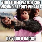 Thug life | YOU EITHER WATCH CNN NEWS AND REPORT WHAT I SAY; OR YOUR A RACIST | image tagged in thug life | made w/ Imgflip meme maker