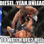 UFC Punch | HEY DIESEL, YEAH UNLEADED? WANT TO WATCH UFC? HELL YEAH! | image tagged in ufc punch | made w/ Imgflip meme maker