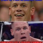 That ever happen to anybody else? | A LOT OF PEOPLE LIKE MY JOKE; SOMEBODY LEFT A SERIOUS COMMENT | image tagged in john cena happy/sad,joke,serious,comments | made w/ Imgflip meme maker