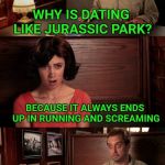 Date | WHY IS DATING LIKE JURASSIC PARK? BECAUSE IT ALWAYS ENDS UP IN RUNNING AND SCREAMING | image tagged in date,dating,jurassic park | made w/ Imgflip meme maker