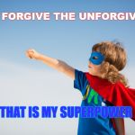 always love all ways | I CAN FORGIVE THE UNFORGIVABLE; THAT IS MY SUPERPOWER | image tagged in translator superpower | made w/ Imgflip meme maker