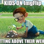 Big Mouths, No Knowledge | KIDS ON ImgFlip; KIDS; KIDS; KIDS; KIDS; KIDS; KIDS; HITTING ABOVE THEIR WEIGHT | image tagged in burning ants,stupid,kids,meme,funny | made w/ Imgflip meme maker