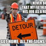 When it comes to making memes, I shall never stop not yield! | I NEVER BELIEVED THAT MY FATHER STOLE FROM HIS JOB AS A ROAD WORKER; BUT WHEN I GOT HOME, ALL THE SIGNS WERE THERE | image tagged in road work,funny,memes,stealing | made w/ Imgflip meme maker