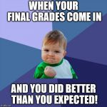 baby yes | WHEN YOUR FINAL GRADES COME IN; AND YOU DID BETTER THAN YOU EXPECTED! | image tagged in baby yes | made w/ Imgflip meme maker