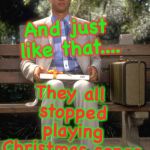 Forrest Gump | They all stopped playing Christmas songs; And just like that.... | image tagged in forrest gump | made w/ Imgflip meme maker