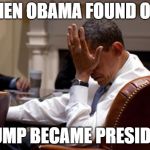 Obama Face Palm | WHEN OBAMA FOUND OUT; TRUMP BECAME PRESIDENT | image tagged in obama face palm | made w/ Imgflip meme maker