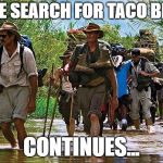The search continues... | THE SEARCH FOR TACO BELL; CONTINUES... | image tagged in the search continues,joke | made w/ Imgflip meme maker