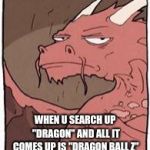 Its always dragon ball z... | WHEN U SEARCH UP "DRAGON" AND ALL IT COMES UP IS "DRAGON BALL Z" | image tagged in dragon | made w/ Imgflip meme maker