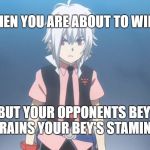 Beyblade burst meme | WHEN YOU ARE ABOUT TO WIN... BUT YOUR OPPONENTS BEY DRAINS YOUR BEY'S STAMINA | image tagged in beyblade burst meme | made w/ Imgflip meme maker