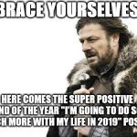 Happy New Years from the Brace Yourselves Guy  | BRACE YOURSELVES; HERE COMES THE SUPER POSITIVE END OF THE YEAR "I'M GOING TO DO SO MUCH MORE WITH MY LIFE IN 2019" POSTS! | image tagged in brace yourselves,new years,super positive,give me a break | made w/ Imgflip meme maker