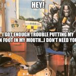 Hey Lobo | HEY! I GOT ENOUGH TROUBLE PUTTING MY OWN FOOT IN MY MOUTH...I DON’T NEED YOURS! | image tagged in hey lobo | made w/ Imgflip meme maker