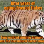 Tony the Diabetic Tiger | After years of eating Frosted Flakes; Tony realized pimping Ozempic was the next natural career move | image tagged in tony the diabetic tiger,frosted flakes,diabetes,humor | made w/ Imgflip meme maker