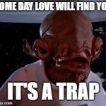 Star Wars | SOME DAY LOVE WILL FIND YOU; IT'S A TRAP | image tagged in star wars | made w/ Imgflip meme maker