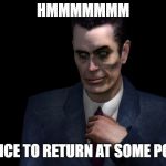 . | HMMMMMMM; BE NICE TO RETURN AT SOME POINT | image tagged in g-man from half-life | made w/ Imgflip meme maker