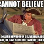 Man Reading Newspaper | I CANNOT BELIEVE IT; A ENGLISH NEWSPAPER DELIVERER MADE A MISTAKE, HE GAVE SOMEONE TWO INSTEAD OF ONE | image tagged in man reading newspaper | made w/ Imgflip meme maker