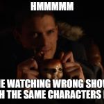 Captain Cold | HMMMMM; ME WATCHING WRONG SHOW WITH THE SAME CHARACTERS IN IT | image tagged in captain cold | made w/ Imgflip meme maker