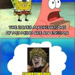 inner machinations of my mind are an enigma | IT WAS ME DIO !!!!!!!!!!!!!!!!! | image tagged in inner machinations of my mind are an enigma | made w/ Imgflip meme maker
