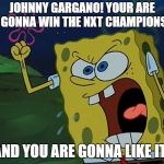 YOU ARE GONNA LIKE IT! | JOHNNY GARGANO! YOUR ARE NOT GONNA WIN THE NXT CHAMPIONSHIP! AND YOU ARE GONNA LIKE IT! | image tagged in you are gonna like it,wwe | made w/ Imgflip meme maker