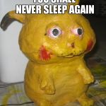 Deformed Pikachu | YOU SHALL NEVER SLEEP AGAIN | image tagged in deformed pikachu,funny,scary,pikachu | made w/ Imgflip meme maker