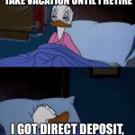 I thought it would help the company | I ASKED IF I COULD TAKE VACATION UNTIL I RETIRE; I GOT DIRECT DEPOSIT, HOW HARD COULD IT BE? | image tagged in donald duck bed doubt,work sucks,lazy | made w/ Imgflip meme maker