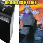 Shredder | BROTHERS BE LIKE: | image tagged in shredder | made w/ Imgflip meme maker