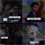 PIE HIM Meme | INSPIRATION; EXPECTATION; ME; ACTION; REALITY | image tagged in pie him meme | made w/ Imgflip meme maker