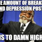 bar to damn high | THE AMOUNT OF BREAKUP AND DEPRESSION POSTS; IS TO DAMN HIGH | image tagged in bar to damn high | made w/ Imgflip meme maker