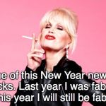Ab Fab Patsy - New Year | None of this New Year new me bollocks. Last year I was fabulous, and this year I will still be fabulous! | image tagged in ab fab patsy - new year | made w/ Imgflip meme maker