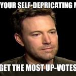 Sad Ben Affleck | WHEN YOUR SELF-DEPRICATING MEMES; GET THE MOST UP-VOTES | image tagged in sad ben affleck | made w/ Imgflip meme maker