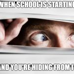 me like every day | WHEN SCHOOL IS STARTING; AND YOU'RE HIDING FROM IT | image tagged in school,hiding | made w/ Imgflip meme maker