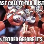 Last Call | LAST CALL TO TAG RUSTY; FOR #TRTOFD BEFORE IT’S OVER | image tagged in last call | made w/ Imgflip meme maker