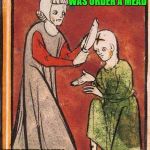 Taking A Knee In Protest Has A Long Tradition  | ALL I DID WAS ORDER A MEAD; NEXT TIME YOU'LL LEARN TO LIGHTEN UP | image tagged in medieval head slice,intolerance,memes,bud light drinkers | made w/ Imgflip meme maker