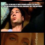 x-files mulder_n_scully | OH...UH...ER..MA...GERT...! WAIT, IS THIS ONE OF THOSE EPISODES WHERE IT ALL RESETS AT THE END AND NEITHER OF US WILL REMEMBER THAT THIS HAPPENED? IT ISN'T EVEN ALL THAT MEMORABLE RIGHT NOW... | image tagged in x-files mulder_n_scully | made w/ Imgflip meme maker